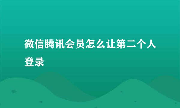 微信腾讯会员怎么让第二个人登录