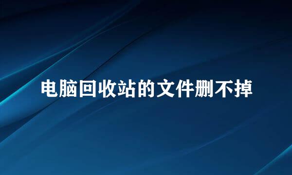 电脑回收站的文件删不掉