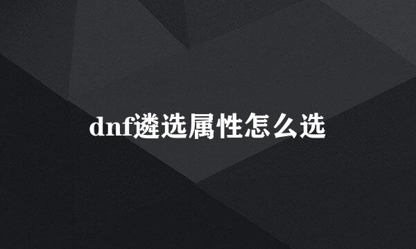 dnf遴选属性怎么选