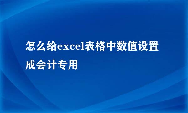 怎么给excel表格中数值设置成会计专用