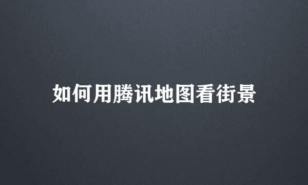 如何用腾讯地图看街景