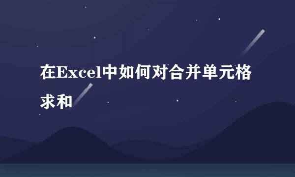 在Excel中如何对合并单元格求和