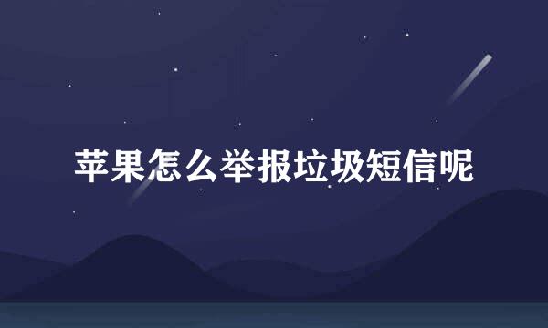 苹果怎么举报垃圾短信呢
