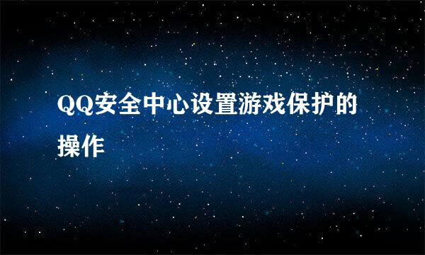 QQ安全中心设置游戏保护的操作