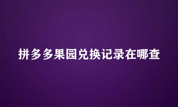 拼多多果园兑换记录在哪查