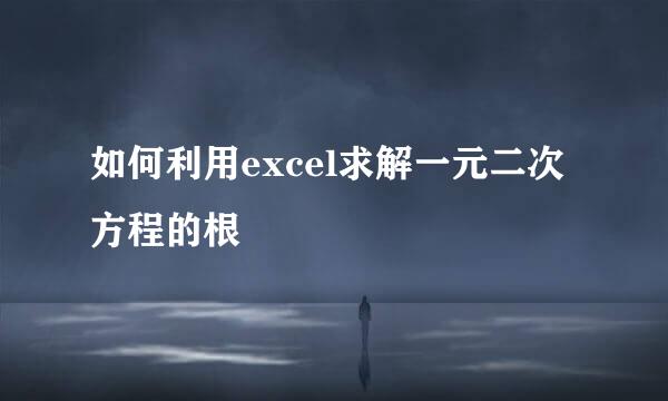 如何利用excel求解一元二次方程的根