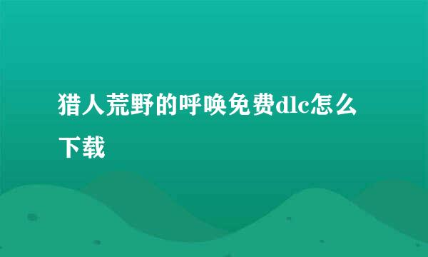 猎人荒野的呼唤免费dlc怎么下载