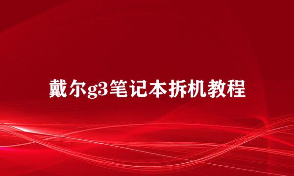 戴尔g3笔记本拆机教程