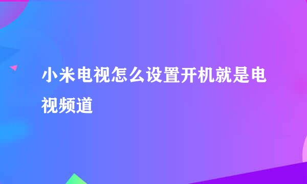 小米电视怎么设置开机就是电视频道