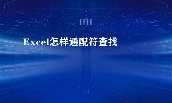 Excel怎样通配符查找 