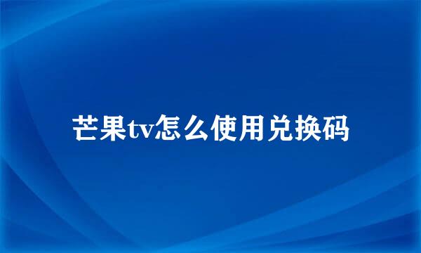 芒果tv怎么使用兑换码
