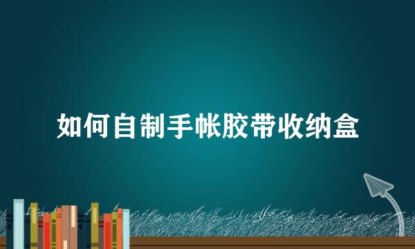 如何自制手帐胶带收纳盒
