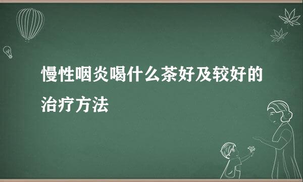 慢性咽炎喝什么茶好及较好的治疗方法