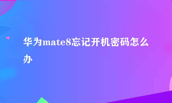 华为mate8忘记开机密码怎么办