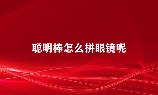 聪明棒怎么拼眼镜呢
