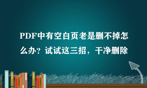 PDF中有空白页老是删不掉怎么办？试试这三招，干净删除