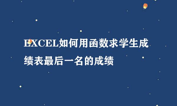 EXCEL如何用函数求学生成绩表最后一名的成绩