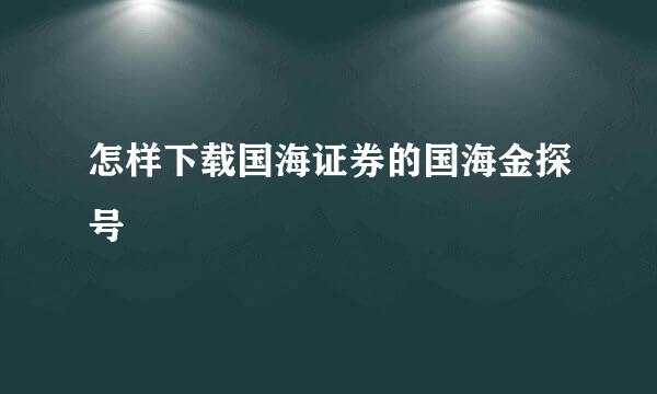 怎样下载国海证券的国海金探号