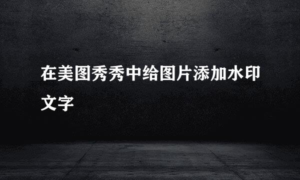 在美图秀秀中给图片添加水印文字