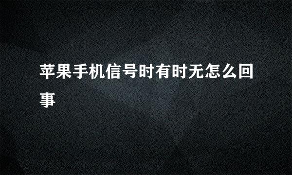 苹果手机信号时有时无怎么回事