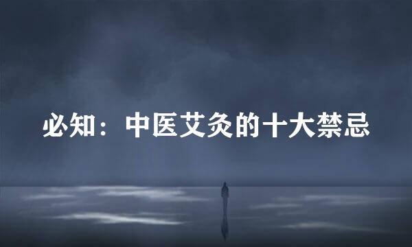 必知：中医艾灸的十大禁忌
