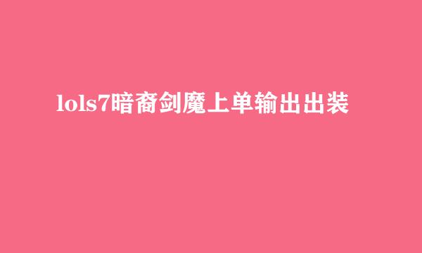 lols7暗裔剑魔上单输出出装