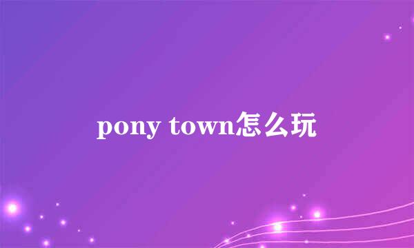 pony town怎么玩