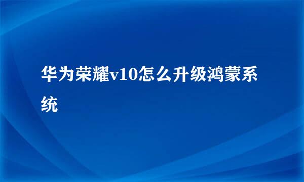 华为荣耀v10怎么升级鸿蒙系统