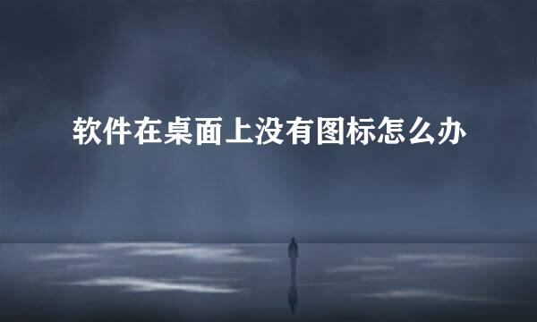 软件在桌面上没有图标怎么办