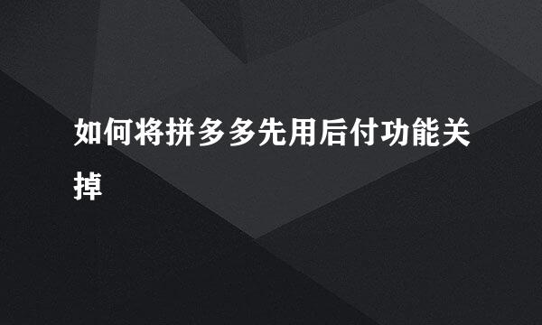 如何将拼多多先用后付功能关掉