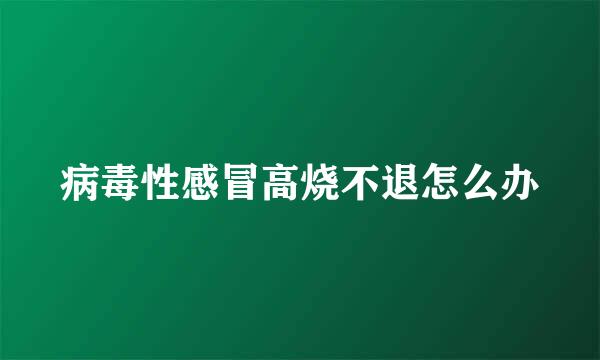 病毒性感冒高烧不退怎么办