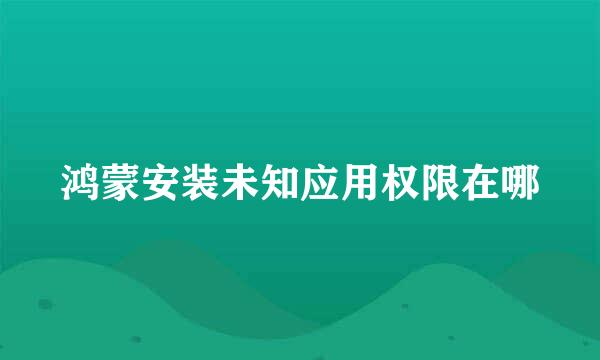 鸿蒙安装未知应用权限在哪