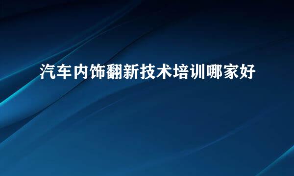 汽车内饰翻新技术培训哪家好