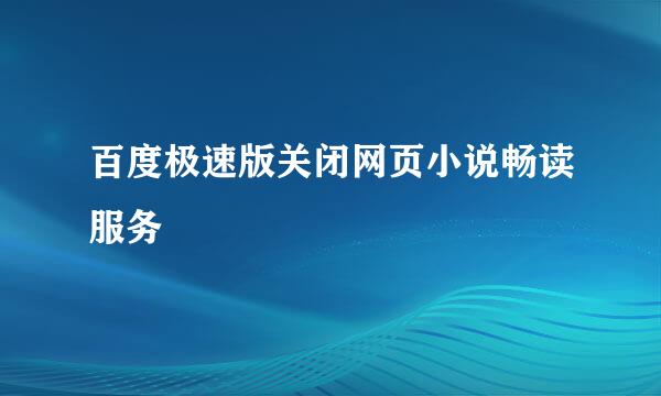 百度极速版关闭网页小说畅读服务