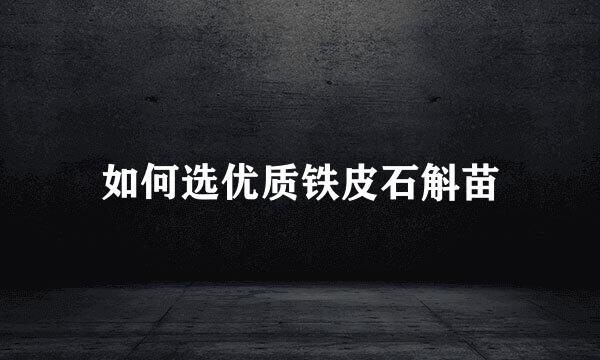 如何选优质铁皮石斛苗