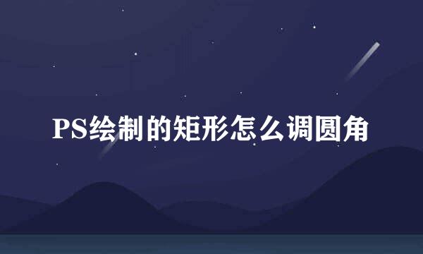 PS绘制的矩形怎么调圆角