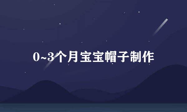 0~3个月宝宝帽子制作