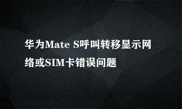 华为Mate S呼叫转移显示网络或SIM卡错误问题