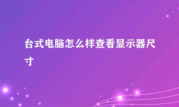 台式电脑怎么样查看显示器尺寸