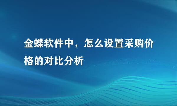 金蝶软件中，怎么设置采购价格的对比分析