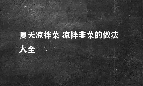 夏天凉拌菜 凉拌韭菜的做法大全