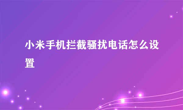小米手机拦截骚扰电话怎么设置