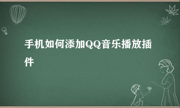 手机如何添加QQ音乐播放插件