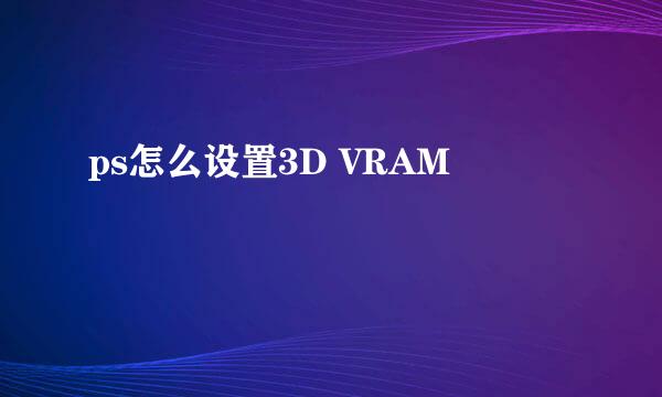 ps怎么设置3D VRAM
