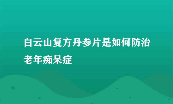 白云山复方丹参片是如何防治老年痴呆症