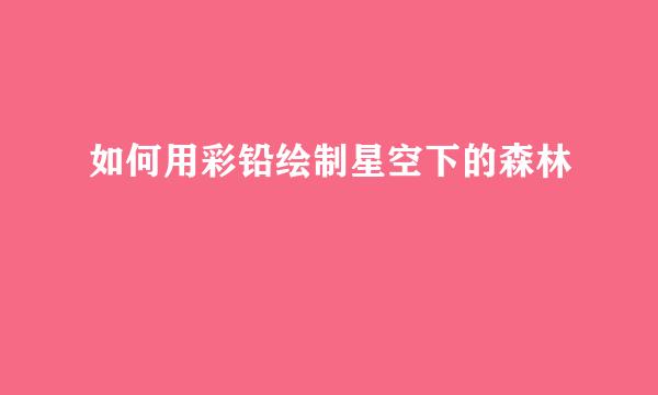 如何用彩铅绘制星空下的森林