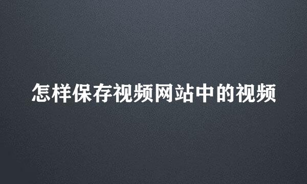 怎样保存视频网站中的视频