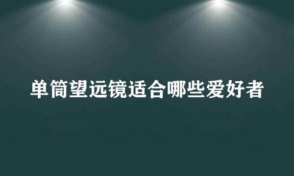 单筒望远镜适合哪些爱好者