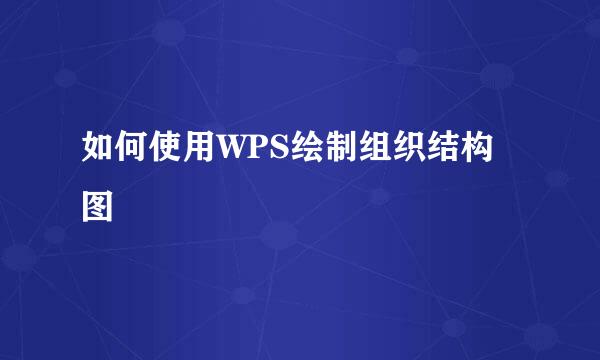 如何使用WPS绘制组织结构图