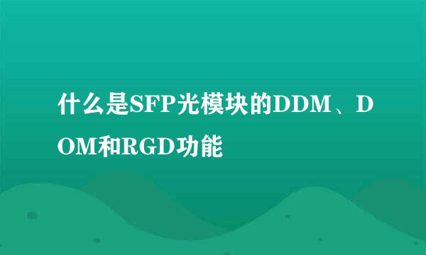 什么是SFP光模块的DDM、DOM和RGD功能